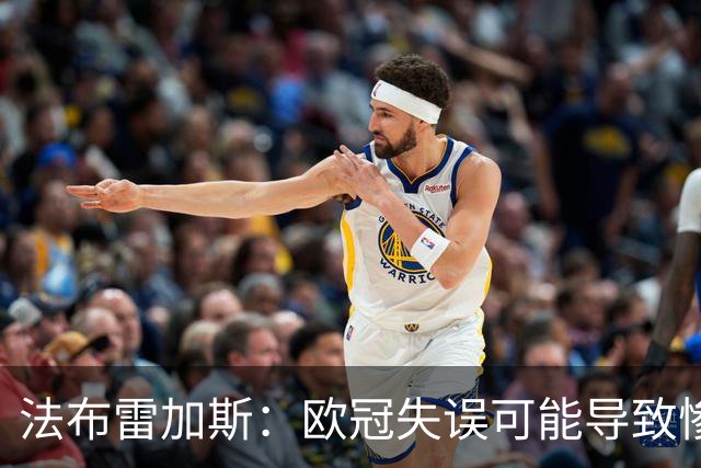 法布雷加斯：欧冠失误可能导致惨败，球队需谨慎应对