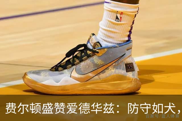 费尔顿盛赞爱德华兹：防守如犬，对比东契奇他更强